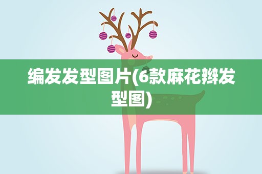 编发发型图片(6款麻花辫发型图)