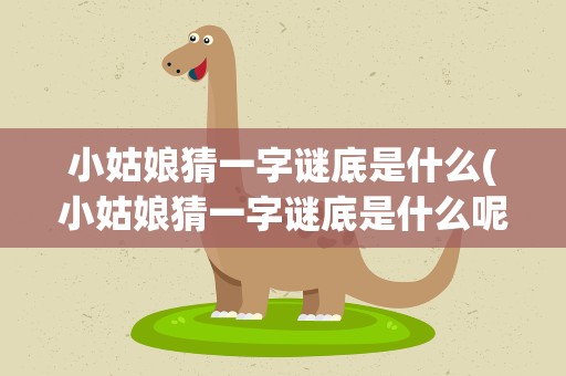 小姑娘猜一字谜底是什么(小姑娘猜一字谜底是什么呢)
