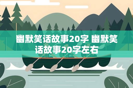 幽默笑话故事20字 幽默笑话故事20字左右