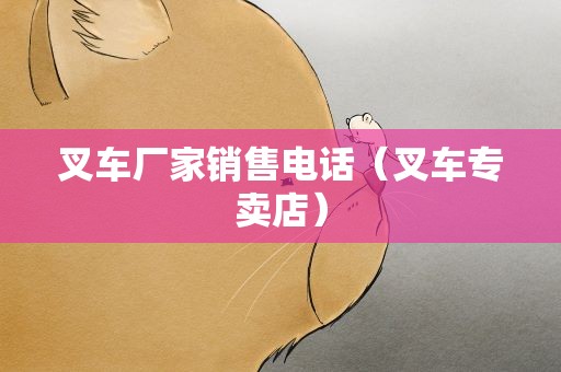 叉车厂家销售电话（叉车专卖店）