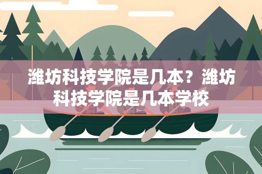 潍坊科技学院是几本？潍坊科技学院是几本学校
