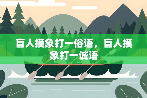 盲人摸象打一俗语，盲人摸象打一诚语