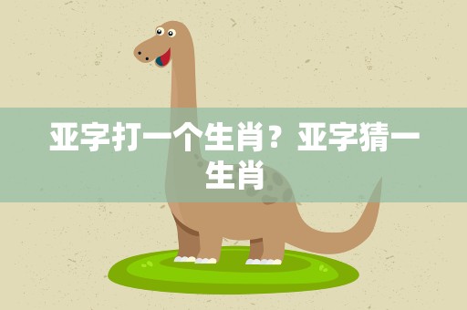 亚字打一个生肖？亚字猜一生肖