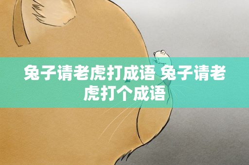 兔子请老虎打成语 兔子请老虎打个成语
