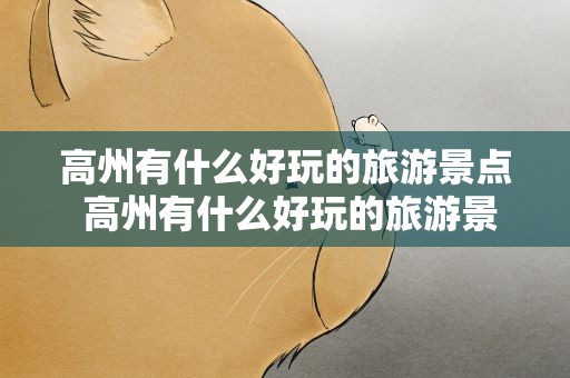 高州有什么好玩的旅游景点 高州有什么好玩的旅游景点吗