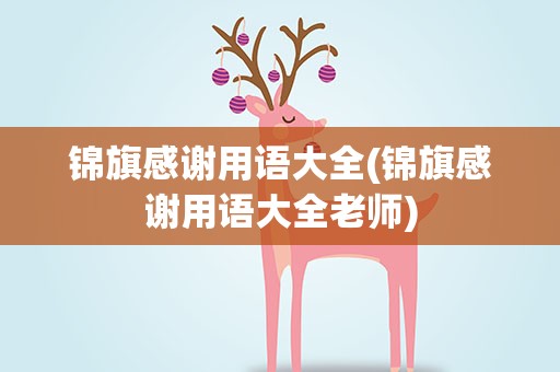 锦旗感谢用语大全(锦旗感谢用语大全老师)