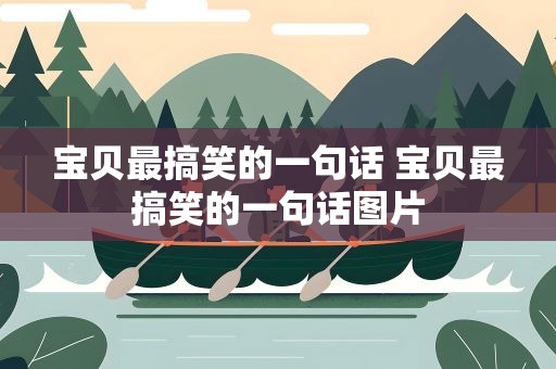 宝贝最搞笑的一句话 宝贝最搞笑的一句话图片
