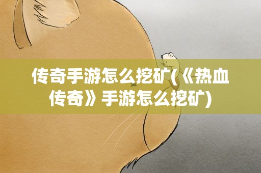 传奇手游怎么挖矿(《热血传奇》手游怎么挖矿)