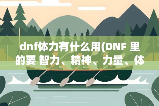 dnf体力有什么用(DNF 里的要 智力、精神、力量、体力 分别有什么用)