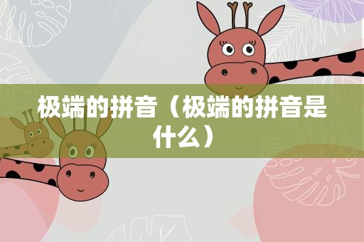 极端的拼音（极端的拼音是什么）