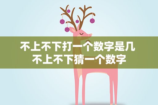 不上不下打一个数字是几 不上不下猜一个数字