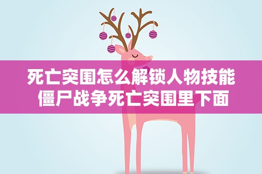 死亡突围怎么解锁人物技能 僵尸战争死亡突围里下面技能该怎么得