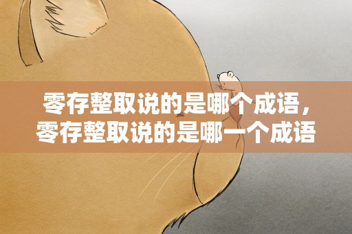 零存整取说的是哪个成语，零存整取说的是哪一个成语