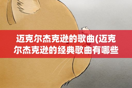 迈克尔杰克逊的歌曲(迈克尔杰克逊的经典歌曲有哪些)