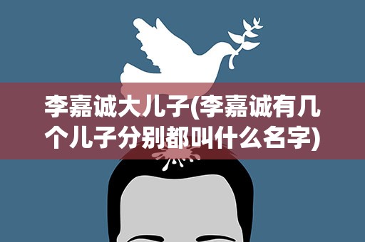 李嘉诚大儿子(李嘉诚有几个儿子分别都叫什么名字)