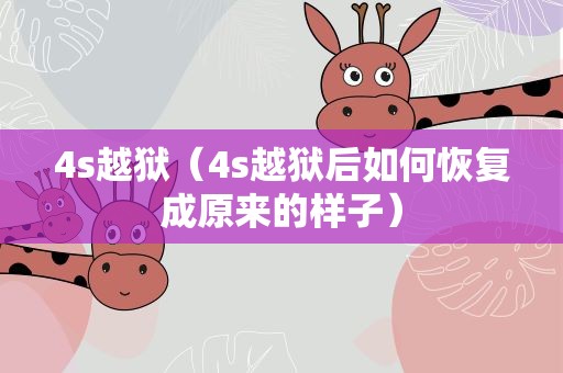 4s越狱（4s越狱后如何恢复成原来的样子）