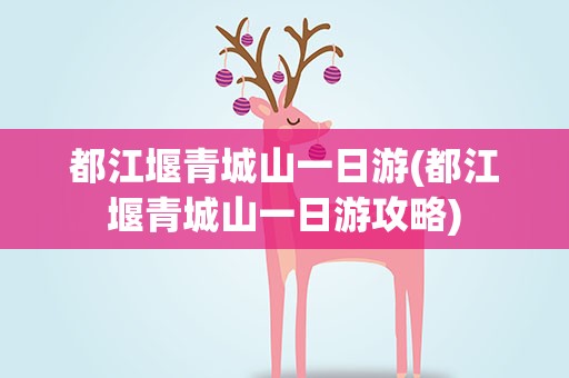 都江堰青城山一日游(都江堰青城山一日游攻略)