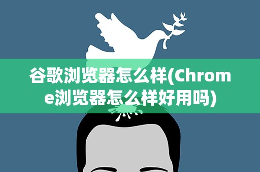 谷歌浏览器怎么样(Chrome浏览器怎么样好用吗)