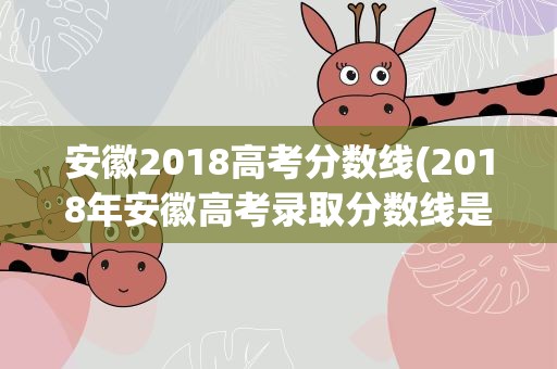 安徽2018高考分数线(2018年安徽高考录取分数线是多少)