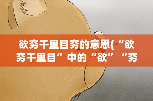 欲穷千里目穷的意思(“欲穷千里目”中的“欲”“穷”各是什么意思)