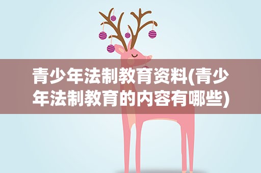 青少年法制教育资料(青少年法制教育的内容有哪些)