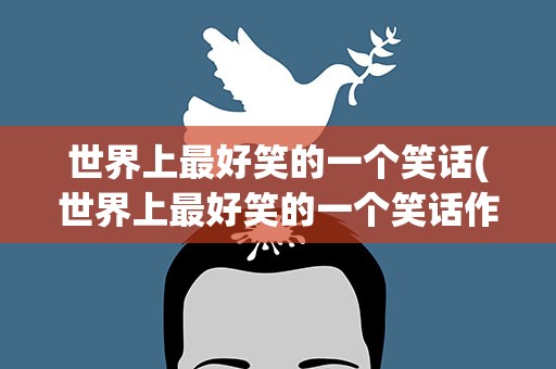 世界上最好笑的一个笑话(世界上最好笑的一个笑话作文)