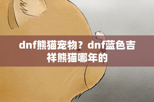 dnf熊猫宠物？dnf蓝色吉祥熊猫哪年的