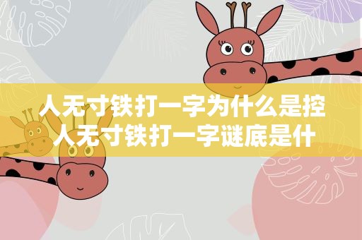 人无寸铁打一字为什么是控 人无寸铁打一字谜底是什么