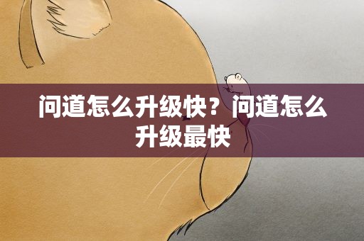 问道怎么升级快？问道怎么升级最快