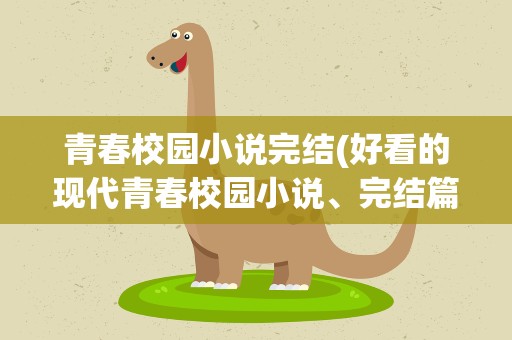 青春校园小说完结(好看的现代青春校园小说、完结篇的)