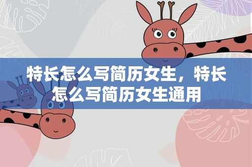 特长怎么写简历女生，特长怎么写简历女生通用