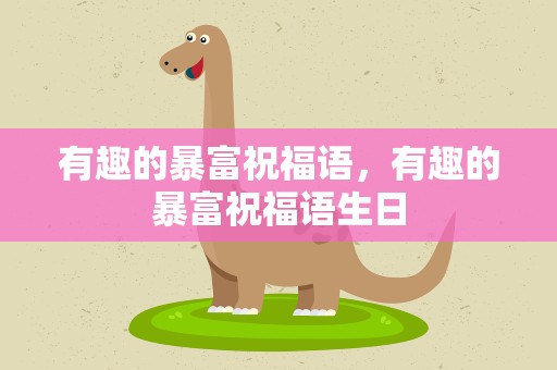 有趣的暴富祝福语，有趣的暴富祝福语生日