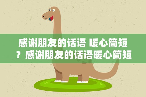 感谢朋友的话语 暖心简短？感谢朋友的话语暖心简短一