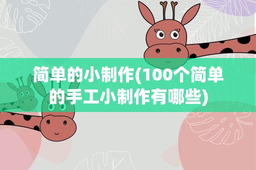 简单的小制作(100个简单的手工小制作有哪些)