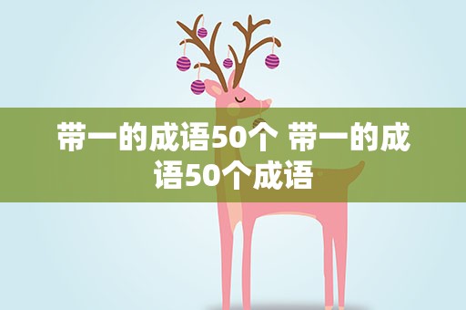 带一的成语50个 带一的成语50个成语