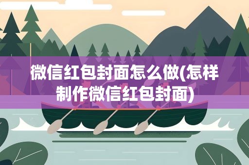 微信红包封面怎么做(怎样制作微信红包封面)