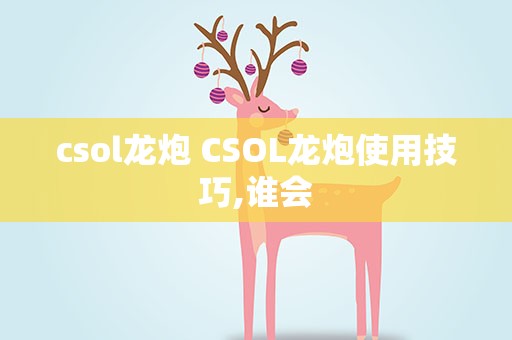 csol龙炮 CSOL龙炮使用技巧,谁会