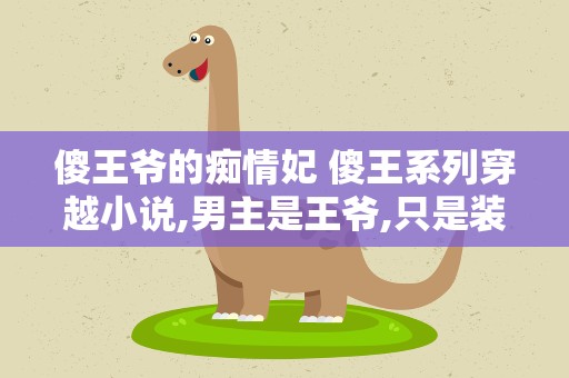 傻王爷的痴情妃 傻王系列穿越小说,男主是王爷,只是装傻,宠文,