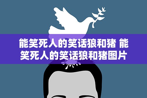 能笑死人的笑话狼和猪 能笑死人的笑话狼和猪图片