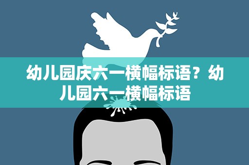 幼儿园庆六一横幅标语？幼儿园六一横幅标语
