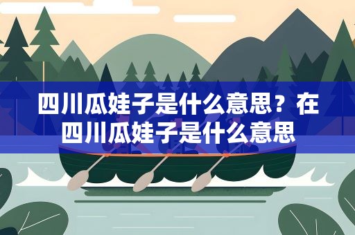 四川瓜娃子是什么意思？在四川瓜娃子是什么意思