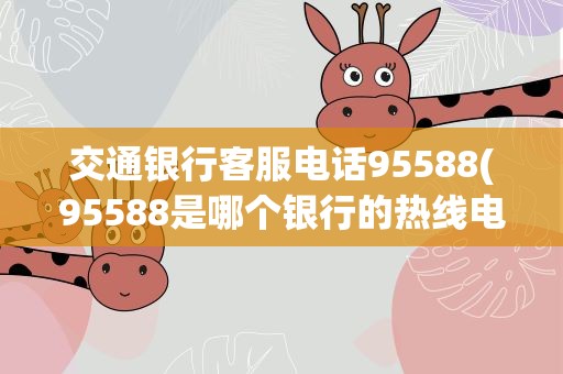交通银行客服电话95588(95588是哪个银行的热线电话)