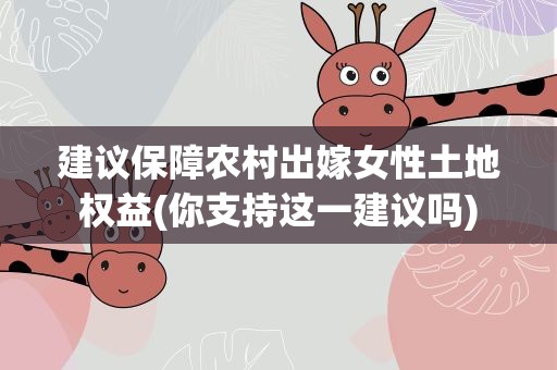 建议保障农村出嫁女性土地权益(你支持这一建议吗)