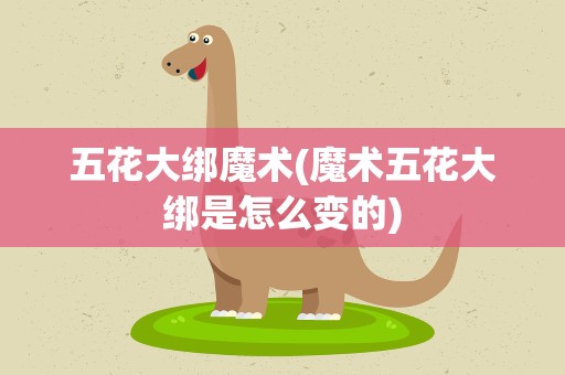 五花大绑魔术(魔术五花大绑是怎么变的)