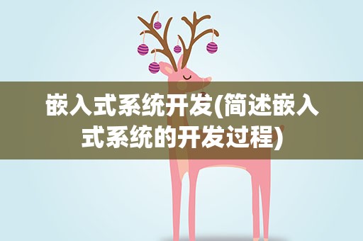 嵌入式系统开发(简述嵌入式系统的开发过程)