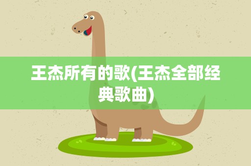 王杰所有的歌(王杰全部经典歌曲)