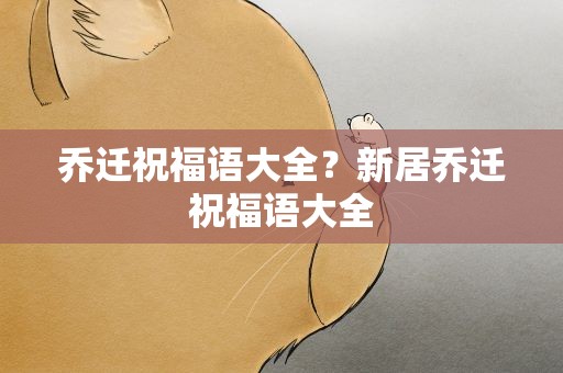 乔迁祝福语大全？新居乔迁祝福语大全