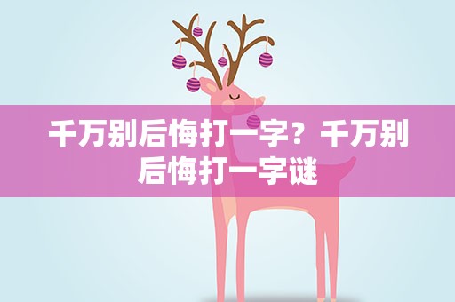 千万别后悔打一字？千万别后悔打一字谜