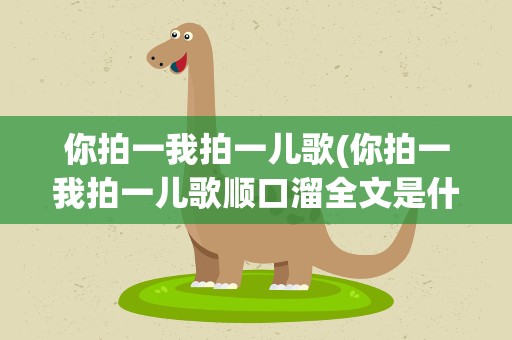 你拍一我拍一儿歌(你拍一我拍一儿歌顺口溜全文是什么)