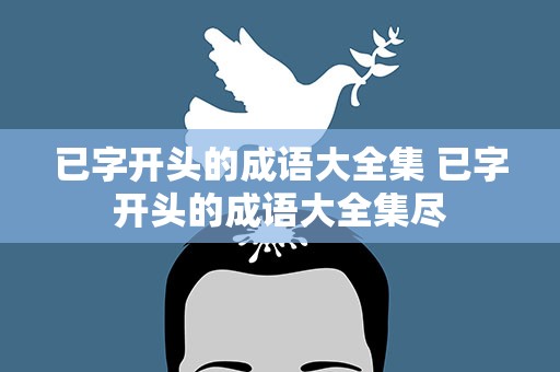 已字开头的成语大全集 已字开头的成语大全集尽